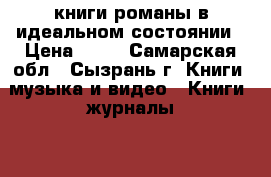 книги-романы в идеальном состоянии › Цена ­ 50 - Самарская обл., Сызрань г. Книги, музыка и видео » Книги, журналы   . Самарская обл.,Сызрань г.